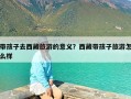 带孩子去西藏旅游的意义？西藏带孩子旅游怎么样