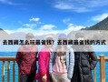 去西藏怎么玩最省钱？去西藏最省钱的方式