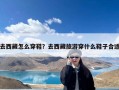 去西藏怎么穿鞋？去西藏旅游穿什么鞋子合适