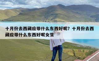 十月份去西藏应带什么东西好呢？十月份去西藏应带什么东西好呢女生