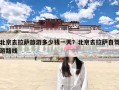 北京去拉萨旅游多少钱一天？北京去拉萨自驾游路线