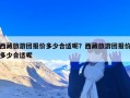 西藏旅游团报价多少合适呢？西藏旅游团报价多少合适呢