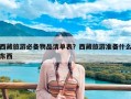 西藏旅游必备物品清单表？西藏旅游准备什么东西