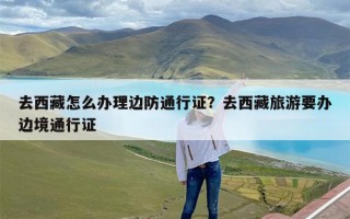 去西藏怎么办理边防通行证？去西藏旅游要办边境通行证