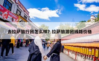 去拉萨旅行团怎么样？拉萨旅游团线路价格