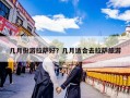 几月份游拉萨好？几月适合去拉萨旅游