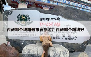 西藏哪个线路最推荐旅游？西藏哪个路线好