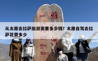 从太原去拉萨旅游需要多少钱？太原自驾去拉萨花费多少