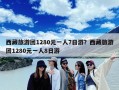 西藏旅游团1280元一人7日游？西藏旅游团1280元一人8日游