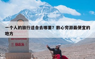 一个人的旅行适合去哪里？散心穷游最便宜的地方