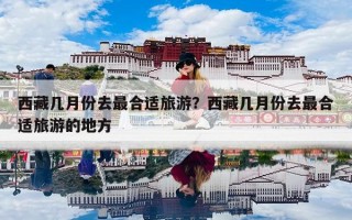 西藏几月份去最合适旅游？西藏几月份去最合适旅游的地方