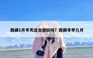 西藏1月冬天适合游玩吗？西藏冬季几月