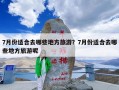 7月份适合去哪些地方旅游？7月份适合去哪些地方旅游呢