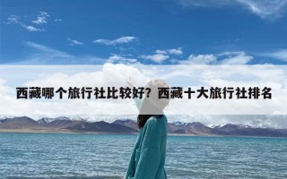 西藏哪个旅行社比较好？西藏十大旅行社排名