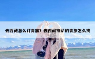 去西藏怎么订青旅？去西藏拉萨的青旅怎么找