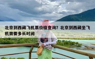 北京到西藏飞机票价格查询？北京到西藏坐飞机需要多长时间