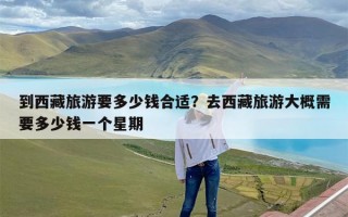 到西藏旅游要多少钱合适？去西藏旅游大概需要多少钱一个星期