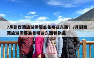 7月到西藏旅游需要准备哪些东西？7月到西藏旅游需要准备哪些东西和物品