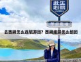 去西藏怎么选旅游团？西藏旅游怎么组团