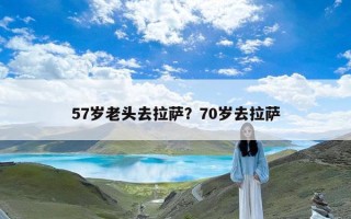 57岁老头去拉萨？70岁去拉萨