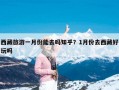 西藏旅游一月份能去吗知乎？1月份去西藏好玩吗