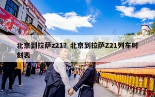 北京到拉萨z21？北京到拉萨Z21列车时刻表