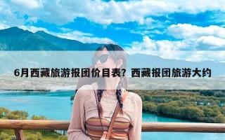 6月西藏旅游报团价目表？西藏报团旅游大约