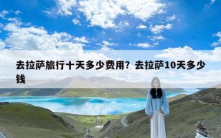 去拉萨旅行十天多少费用？去拉萨10天多少钱