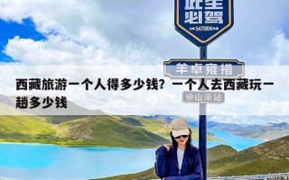 西藏旅游一个人得多少钱？一个人去西藏玩一趟多少钱