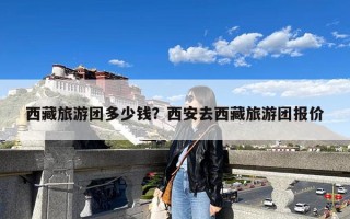 西藏旅游团多少钱？西安去西藏旅游团报价