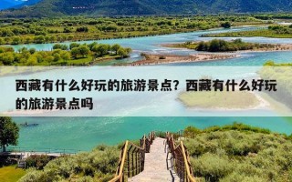 西藏有什么好玩的旅游景点？西藏有什么好玩的旅游景点吗