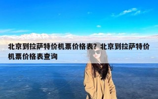 北京到拉萨特价机票价格表？北京到拉萨特价机票价格表查询