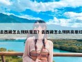 去西藏怎么预防变丑？去西藏怎么预防高原红