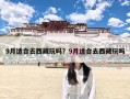 9月适合去西藏玩吗？9月适合去西藏玩吗