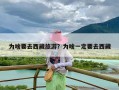 为啥要去西藏旅游？为啥一定要去西藏