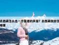 去西藏怎么选一个靠谱的民宿？去西藏旅游住哪里