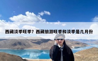 西藏淡季旺季？西藏旅游旺季和淡季是几月份