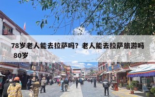 78岁老人能去拉萨吗？老人能去拉萨旅游吗 80岁