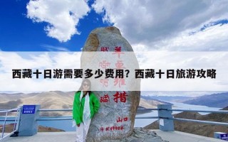 西藏十日游需要多少费用？西藏十日旅游攻略