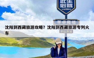 沈阳到西藏旅游攻略？沈阳到西藏旅游专列火车