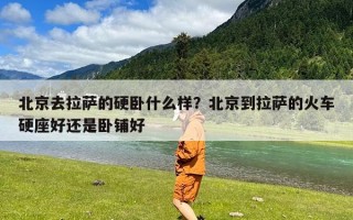 北京去拉萨的硬卧什么样？北京到拉萨的火车硬座好还是卧铺好