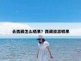 去西藏怎么晒黑？西藏旅游晒黑