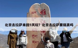 北京去拉萨来回5天玩？北京去拉萨要隔离吗