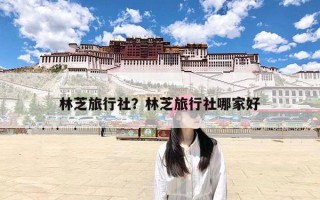 林芝旅行社？林芝旅行社哪家好