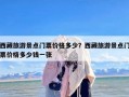 西藏旅游景点门票价格多少？西藏旅游景点门票价格多少钱一张