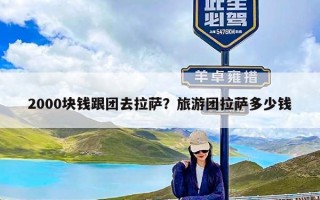 2000块钱跟团去拉萨？旅游团拉萨多少钱