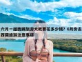 六月一趟西藏旅游大概要花多少钱？6月份去西藏旅游注意事项