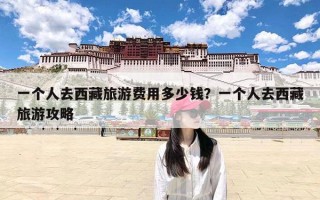 一个人去西藏旅游费用多少钱？一个人去西藏旅游攻略