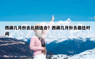 西藏几月份去比较适合？西藏几月份去最佳时间