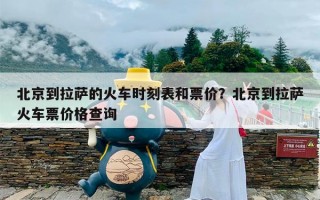 北京到拉萨的火车时刻表和票价？北京到拉萨火车票价格查询